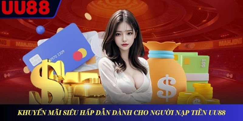 Khuyến mãi siêu hấp dẫn dành cho người nạp tiền UU88