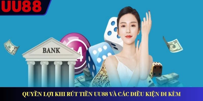 Quyền lợi khi rút tiền UU88 và các điều kiện đi kèm